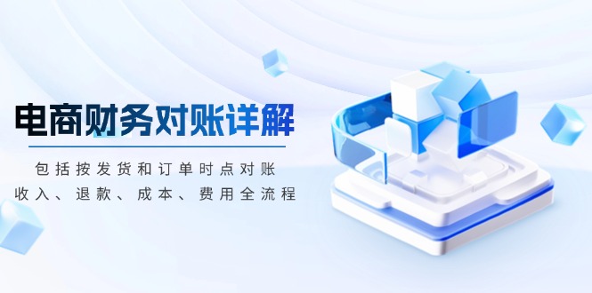 (13586期)电商财务对账详解,包括按发货和订单时点对账,收入、退款、成本、费用
