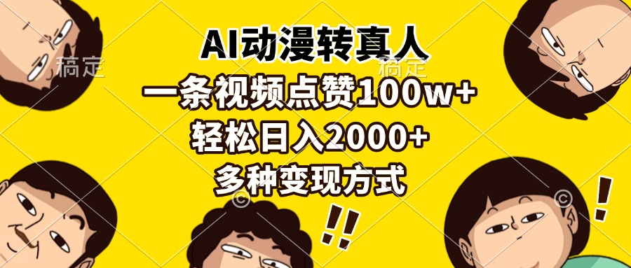 (13650期)AI动漫转真人,一条视频点赞100w+,日入2000+,多种变现方式