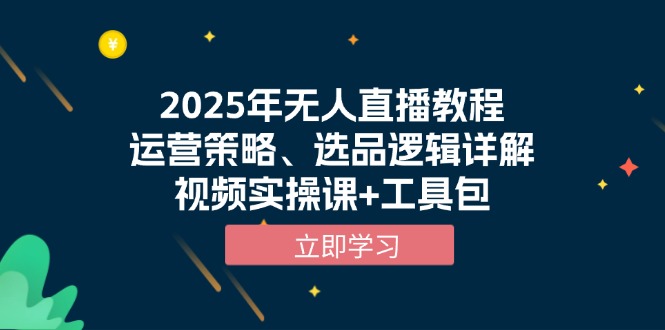 (13909期)2025年无人直播教程,运营策略、选品逻辑详解,视频实操课+工具包