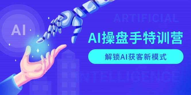 AI操盘手特训营,解锁AI获客新模式,全面掌握AI商业应用与提示词技巧