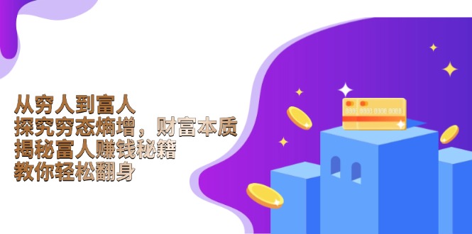 (13953期)从穷人到富人:探究穷态熵增,财富本质,揭秘富人赚钱秘籍,教你轻松翻身
