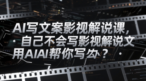 AI写文案影视解说课，自己不会写影视解说文案怎么办？用AI帮你写