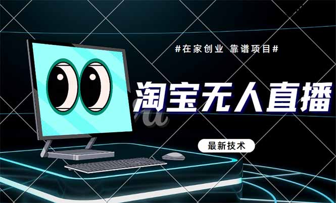（14745期）淘宝无人直播带货9.0，最新技术，不违规，不封号，当天播，当天见收益…