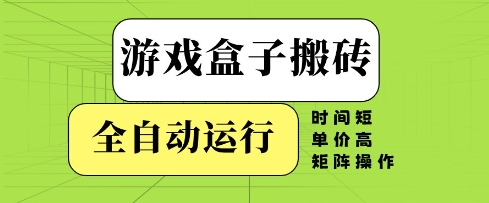 游戏盒子搬砖，全自动运行，无需人工，时间短、单价高、矩阵操作