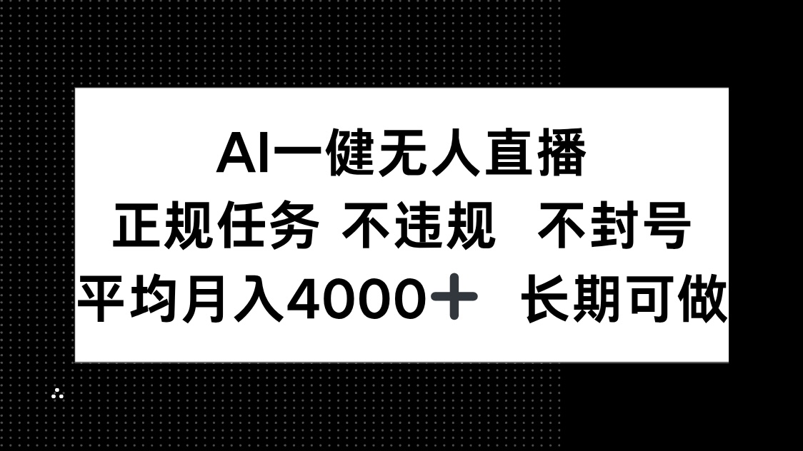 （14780期）AI一键无人直播，正规任务 不违规 不封号，平均月入4000+ 长期可做