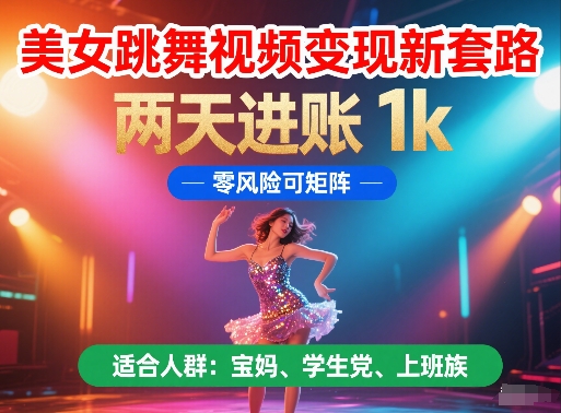 美女跳舞视频变现新套路,两天进账 1k,零风险可矩阵