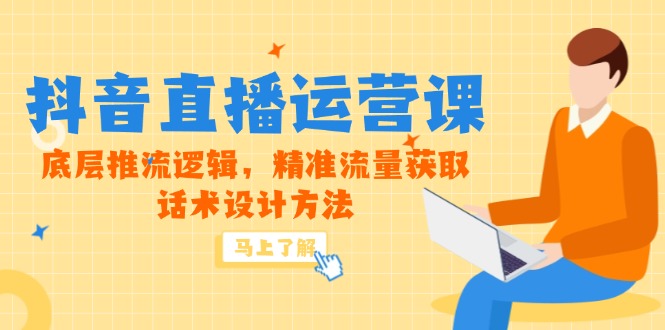 （14917期）5月新课-抖音直播运营课，底层推流逻辑，精准流量获取，话术设计方法