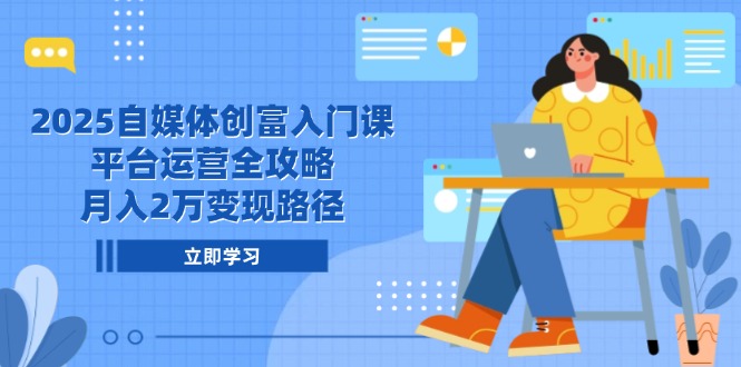 （14924期）2025自媒体创富入门课，平台运营全攻略，月入2万变现路径