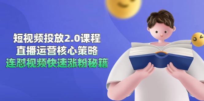 （14980期）短视频投放2.0课程，直播运营核心策略，连怼视频快速涨粉秘籍