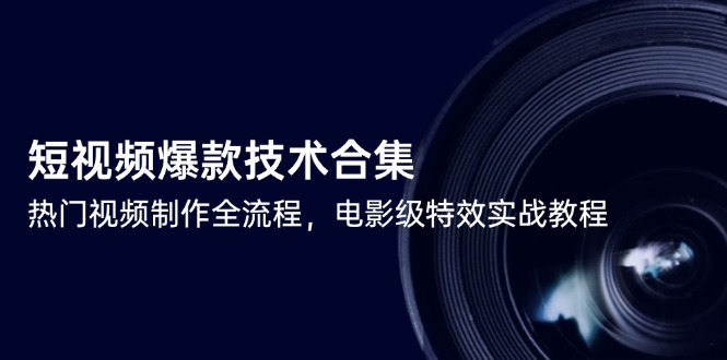 (14984期)短视频爆款技术合集,热门视频制作全流程,电影级特效实战教程