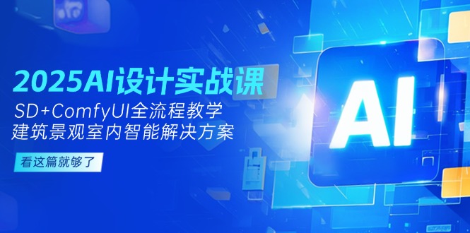 （14985期）2025AI设计实战课，SD+ComfyUI全流程教学，建筑景观室内智能解决方案