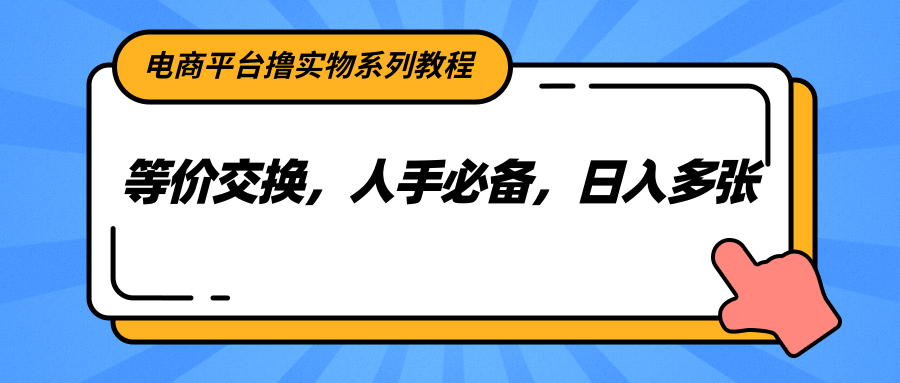电商平台撸实物系列教程，等价交换，人手必备，日入多张