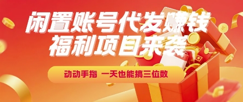 福利项目来袭，闲置账号代发挣钱，动动手指，一天也能搞三位数