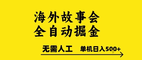 海外故事会全自动掘进，0人工，可矩阵，单机日入5张+