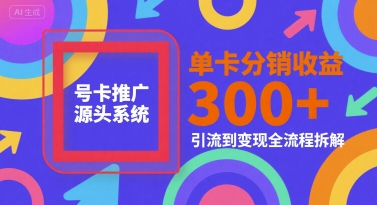号卡推广源头系统,单卡分销收益3张+,引流到变现全流程拆解