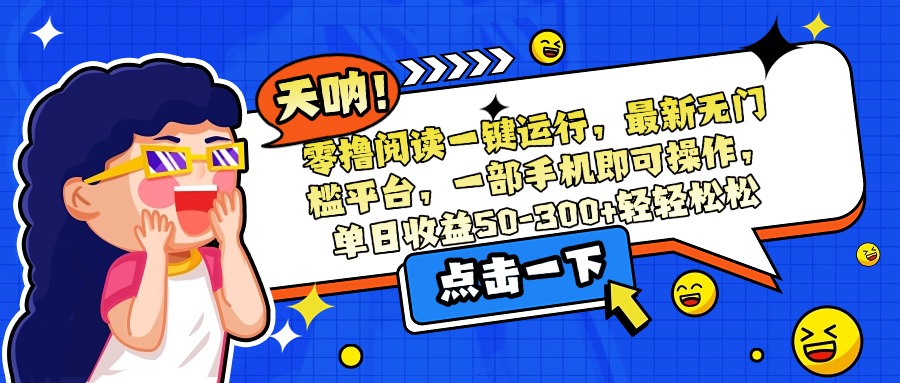 （15338期）零撸阅读一键运行，最新无门槛平台，一部手机即可操作，单日收益50-300…