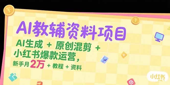 (15343期)AI教辅资料项目,AI生成+原创混剪+小红书爆款运营,新手月入2万+教程+资料