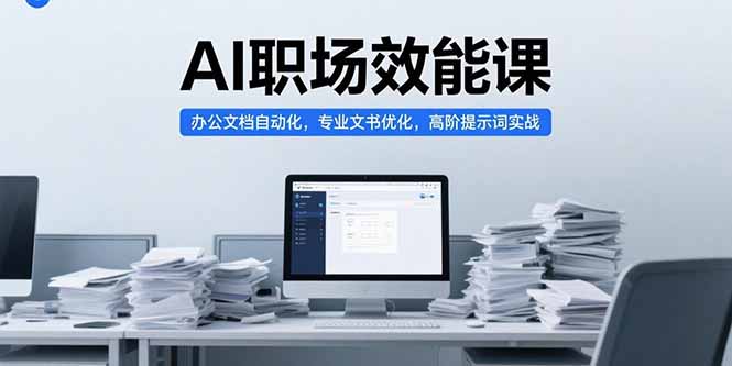 (15371期)AI职场效能课,办公文档自动化,专业文书优化,高阶提示词实战