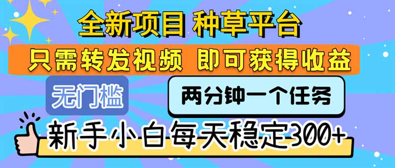 (15413期)全新项目 种草平台 只需要转发任务视频 即可获得收益 新手小白每天300+