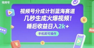 视频号分成计划蓝海赛道，几秒生成火爆视频，睡后收益日入2k+，手机即可操作