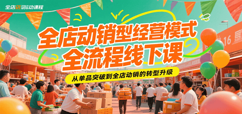 全店动销型经营模式全流程线下课,从单品突破到全店动销的转型升级