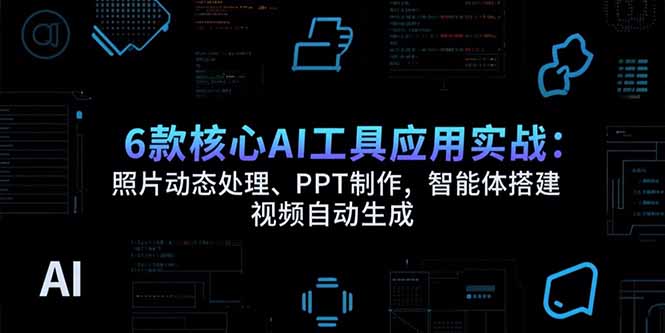(15451期)6款核心AI工具应用实战:照片动态处理、PPT制作,智能体搭建 视频自动生成