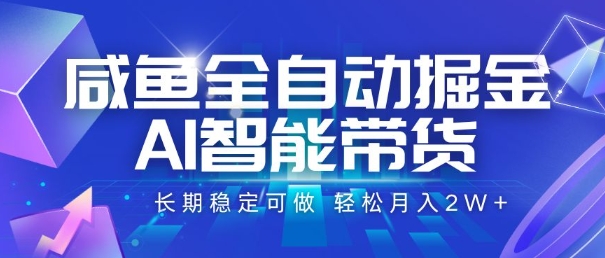 咸鱼全自动掘金,AI智能带货,长期稳定可做,轻松月入2W+