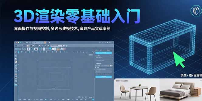 (15542期)3D渲染零基础入门:界面操作与视图控制,多边形建模技术,家具产品实战案例