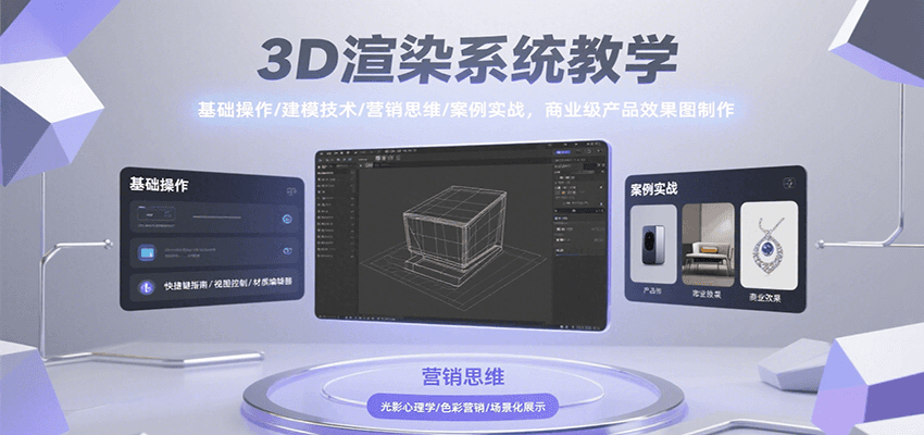 3D渲染系统教学,基础操作/建模技术/营销思维/案例实战,商业级产品效果图制作