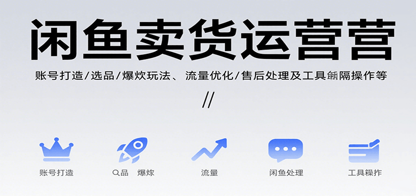 闲鱼卖货运营，账号打造/选品/爆款玩法/流量优化/售后处理及工具实操等