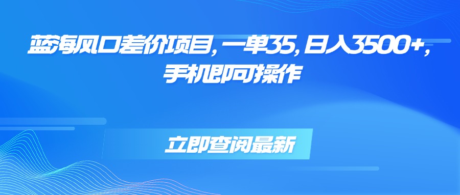(15714期)蓝海风口差价项目,一单35,日入3500+,手机即可操作