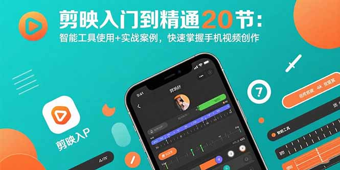 (15717期)剪映入门到精通20节:智能工具使用+实战案例,快速掌握手机视频创作