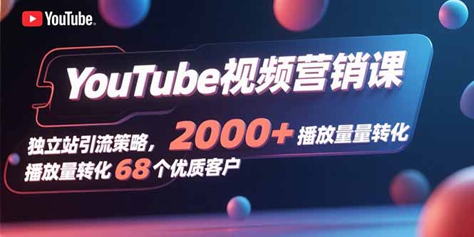 （15740期）YouTube视频营销课，独立站引流策略，2000+播放量转化68个优质客户