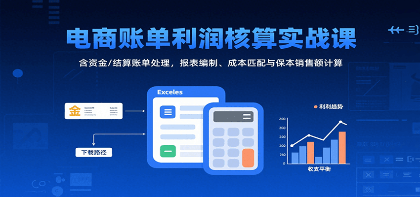 电商账单利润核算实战课:含资金/结算账单处理,报表编制、成本匹配与保本销售额计算