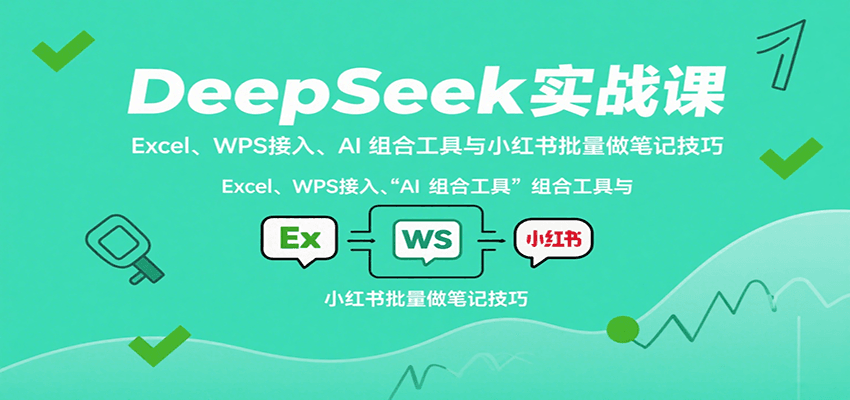 DeepSeek实战课:Excel、WPS接入、AI 组合工具与小红书批量做笔记技巧