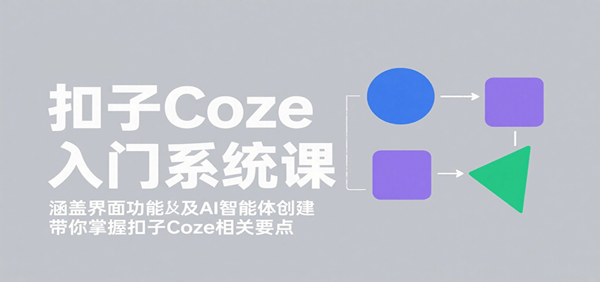 扣子Coze入门系统课:涵盖界面功能及AI智能体创建,带你掌握扣子Coze相关要点