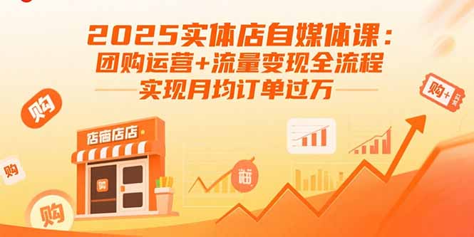 (15921期)2025实体店自媒体课:团购运营+流量变现全流程,实现月均订单过万