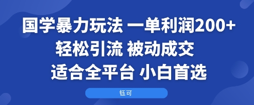 国学暴力玩法:一单利润2张+轻松引流 被动成交 适合全平台 小白首选