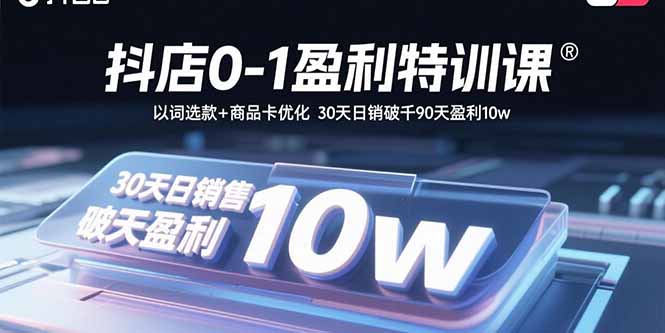 (15956期)抖店0-1盈利特训课:以词选款+商品卡优化 30天日销破千90天盈利10w