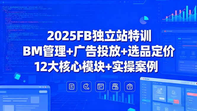 (15962期)2025FB独立站特训,BM管理+广告投放+选品定价,12大核心模块+实操案例