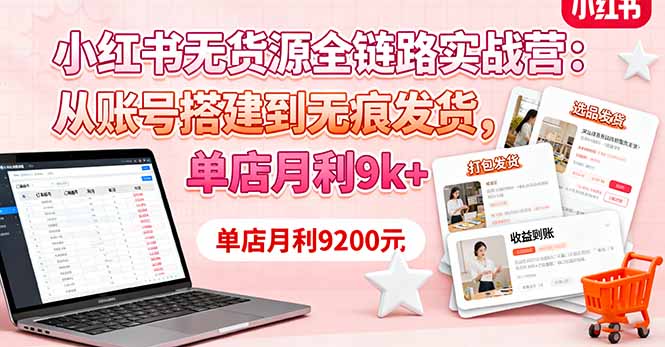 （16241期）小红书无货源全链路实战营：从账号搭建到无痕发货，单店月利9k+