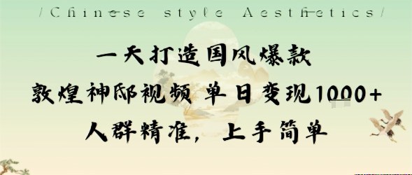一天打造国风爆款敦煌神邸视频单日变现1k+人群精准,上手简单