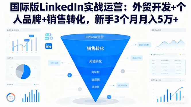 (16397期)国际版LinkedIn实战运营:外贸开发+个人品牌+销售转化,新手3个月月入5万+