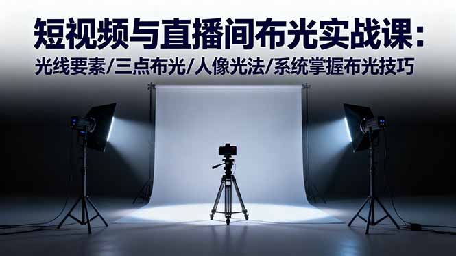 (16416期)短视频与直播间布光实战课:光线要素/三点布光/人像光法/系统掌握布光技巧