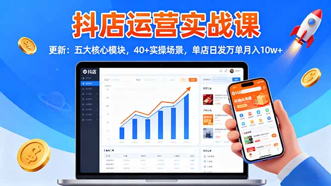 (16420期)抖店运营实战课-更新:五大核心模块,40+实操场景,单店日发万单月入10w+