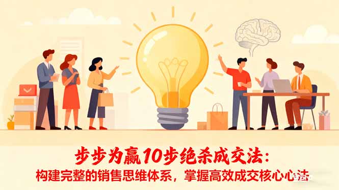 (16465期)步步为赢10步绝杀成交法:构建完整的销售思维体系,掌握高效成交核心心法