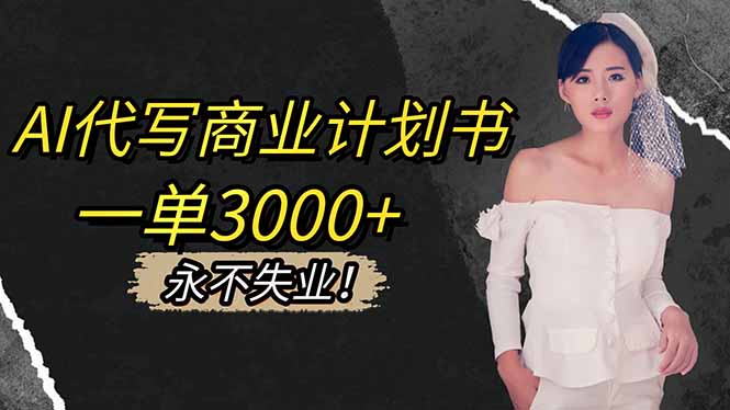 (16527期)AI代写商业计划书,一单3000+,提供接单渠道,主打长期稳定,永不失业