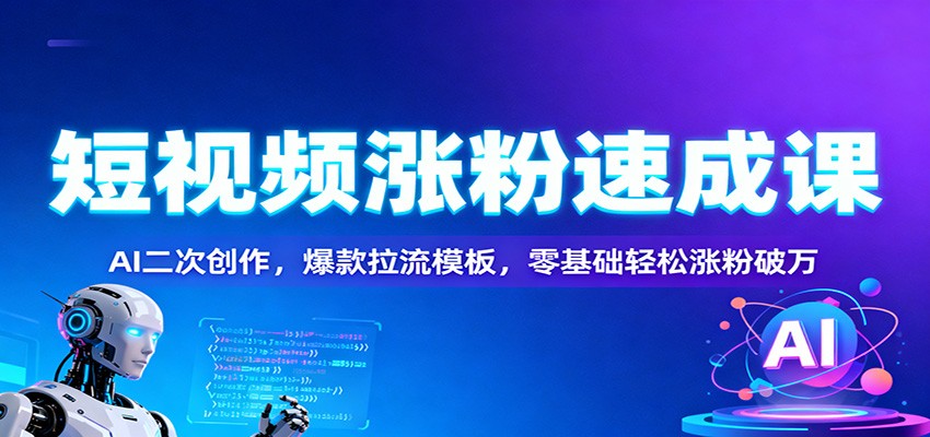 短视频涨粉速成课:AI二次创作,爆款拉流模板,零基础轻松涨粉破万