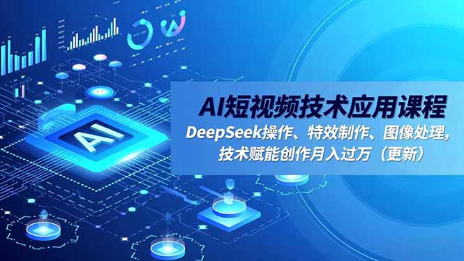 (16673期)AI短视频技术应用课程,DeepSeek操作、特效制作、图像处理,技术赋能创作月入过万(更新)