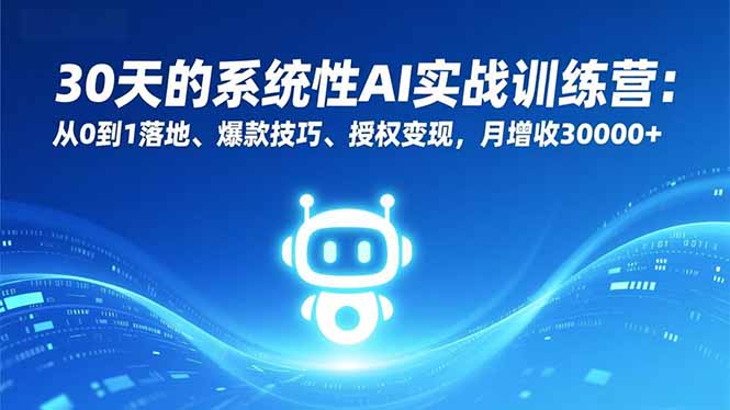 (16917期)30天的系统性AI实战训练营:从0到1落地、爆款技巧、授权变现,月增收30000+